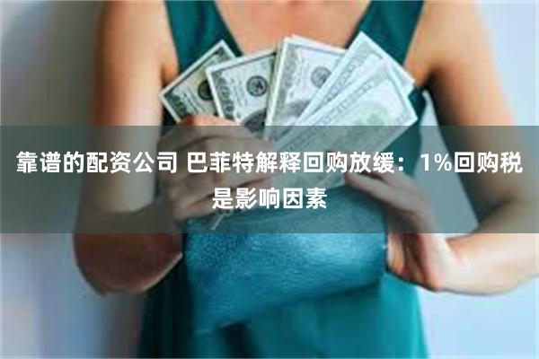 靠谱的配资公司 巴菲特解释回购放缓：1%回购税是影响因素