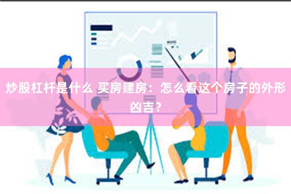炒股杠杆是什么 买房建房：怎么看这个房子的外形凶吉？