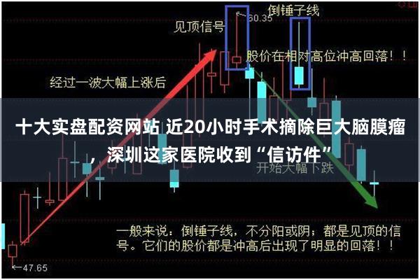 十大实盘配资网站 近20小时手术摘除巨大脑膜瘤，深圳这家医院收到“信访件”
