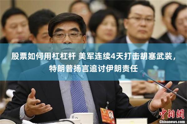 股票如何用杠杠杆 美军连续4天打击胡塞武装，特朗普扬言追讨伊朗责任