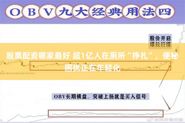 股票配资哪家最好 超1亿人在厕所“挣扎”，便秘困扰正在年轻化