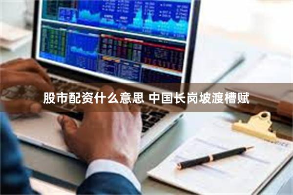 股市配资什么意思 中国长岗坡渡槽赋
