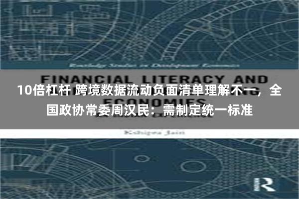 10倍杠杆 跨境数据流动负面清单理解不一，全国政协常委周汉民：需制定统一标准