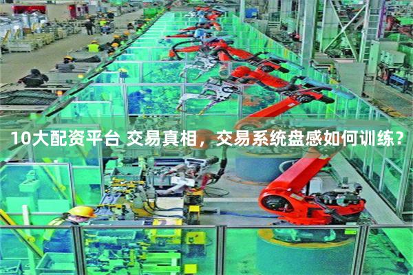 10大配资平台 交易真相，交易系统盘感如何训练？