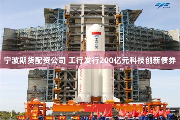 宁波期货配资公司 工行发行200亿元科技创新债券