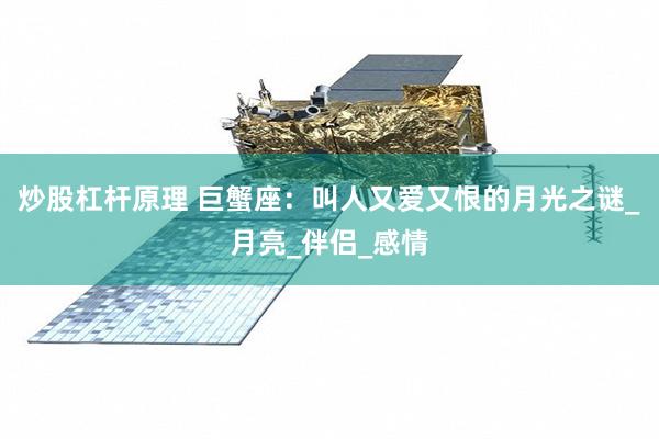炒股杠杆原理 巨蟹座：叫人又爱又恨的月光之谜_月亮_伴侣_感情