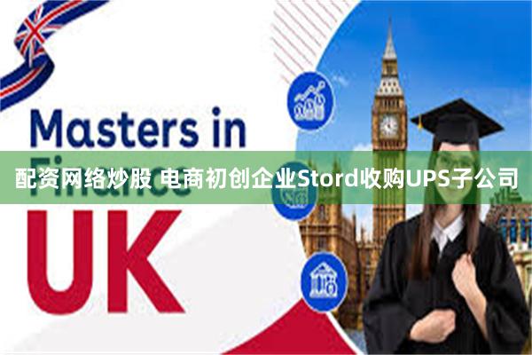 配资网络炒股 电商初创企业Stord收购UPS子公司