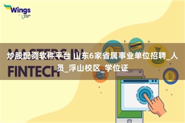 炒股配资软件平台 山东6家省属事业单位招聘_人员_浮山校区_学位证