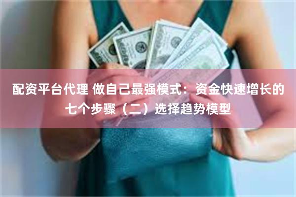 配资平台代理 做自己最强模式：资金快速增长的七个步骤（二）选择趋势模型