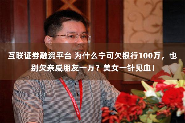 互联证劵融资平台 为什么宁可欠银行100万，也别欠亲戚朋友一万？美女一针见血！