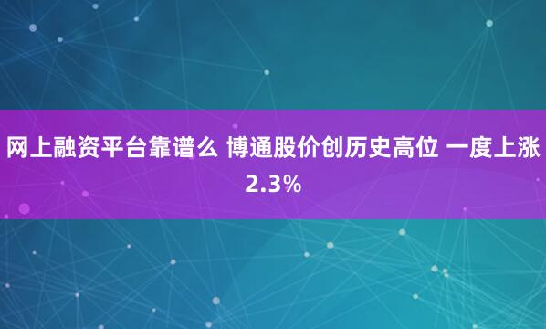 网上融资平台靠谱么 博通股价创历史高位 一度上涨2.3%