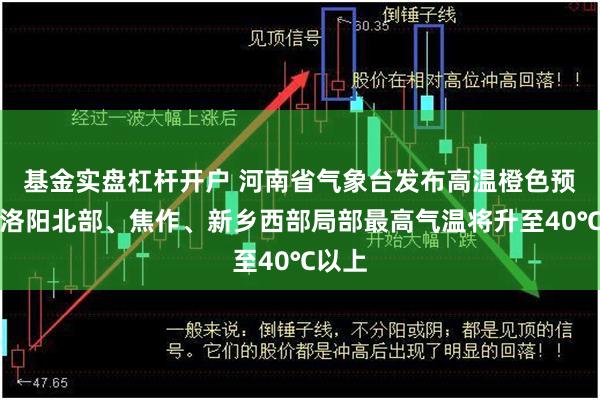 基金实盘杠杆开户 河南省气象台发布高温橙色预警！洛阳北部、焦作、新乡西部局部最高气温将升至40℃以上