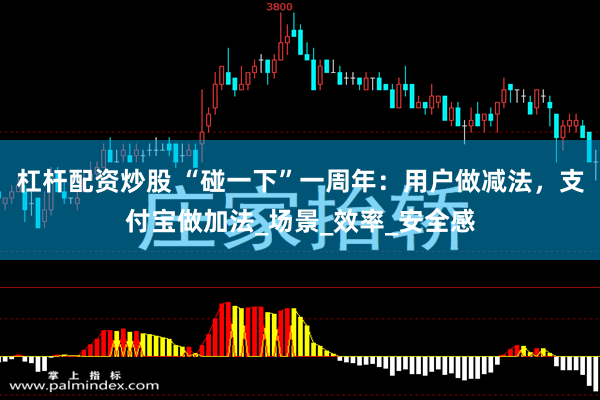 杠杆配资炒股 “碰一下”一周年：用户做减法，支付宝做加法_场景_效率_安全感