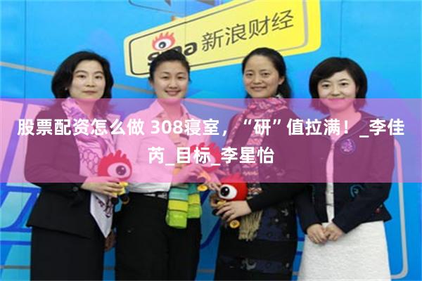 股票配资怎么做 308寝室，“研”值拉满！_李佳芮_目标_李星怡