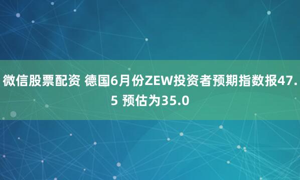 微信股票配资 德国6月份ZEW投资者预期指数报47.5 预估为35.0