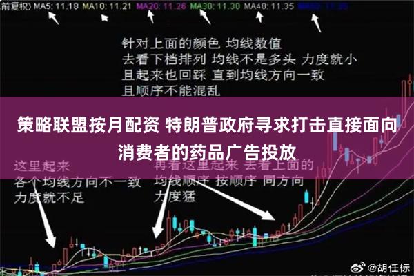 策略联盟按月配资 特朗普政府寻求打击直接面向消费者的药品广告投放