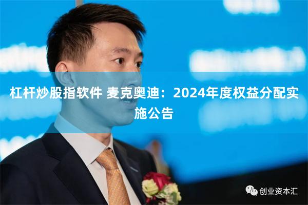 杠杆炒股指软件 麦克奥迪：2024年度权益分配实施公告