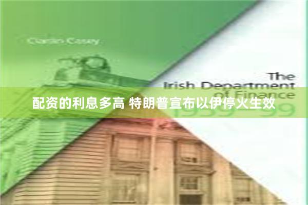 配资的利息多高 特朗普宣布以伊停火生效