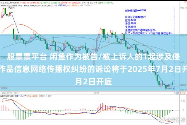 股票票平台 闲鱼作为被告/被上诉人的1起涉及侵害作品信息网络传播权纠纷的诉讼将于2025年7月2日开庭