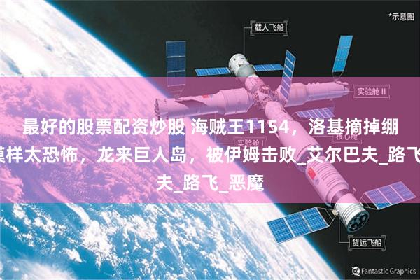 最好的股票配资炒股 海贼王1154，洛基摘掉绷带的模样太恐怖，龙来巨人岛，被伊姆击败_艾尔巴夫_路飞_恶魔