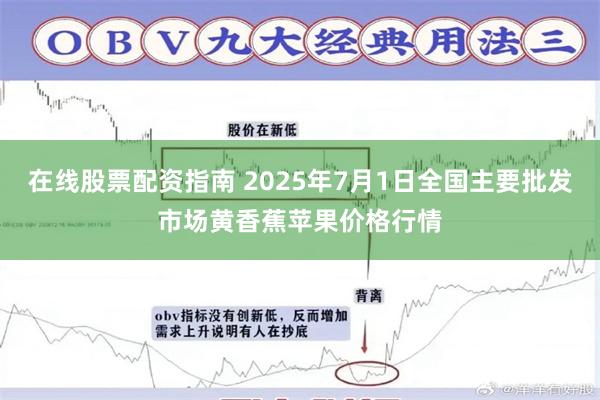 在线股票配资指南 2025年7月1日全国主要批发市场黄香蕉苹果价格行情