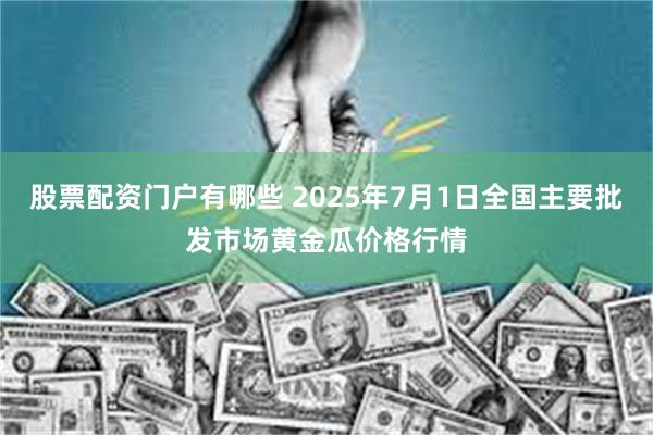股票配资门户有哪些 2025年7月1日全国主要批发市场黄金瓜价格行情