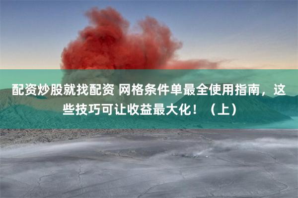 配资炒股就找配资 网格条件单最全使用指南，这些技巧可让收益最大化！（上）