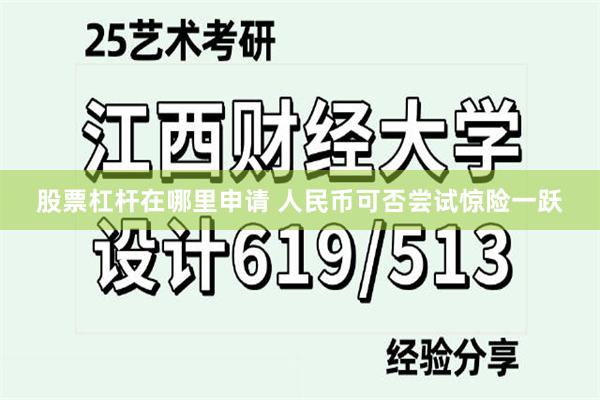 股票杠杆在哪里申请 人民币可否尝试惊险一跃